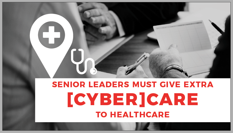 Senior Leaders Must Give Extra Cyber Care to Healthcare